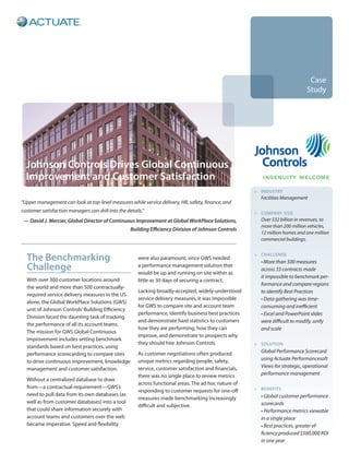 Case
                                                                                                                                   Study




  Johnson Controls Drives Global Continuous
  Improvement and Customer Satisfaction
                                                                                                         >	industry
                                                                                                         	   Facilities Management
“Upper management can look at top-level measures while service delivery, HR, safety, finance, and
customer satisfaction managers can drill into the details.”                                              >	company size
 — David J. Mercier, Global Director of Continuous Improvement at Global WorkPlace Solutions,            	   Over $32 billion in revenues, to
                                                                                                             more than 200 million vehicles,
                                                    Building Efficiency Division of Johnson Controls
                                                                                                             12 million homes and one million
                                                                                                             commercial buildings.


  The Benchmarking                                      were also paramount, since GWS needed
                                                                                                         >	 Challenge
                                                                                                         	   • More than 500 measures
  Challenge                                             a performance management solution that
                                                        would be up and running on site within as
                                                                                                             across 33 contracts made
                                                                                                             it impossible to benchmark per-
  With over 300 customer locations around               little as 30 days of securing a contract.
                                                                                                             formance and compare regions
  the world and more than 500 contractually-
                                                        Lacking broadly-accepted, widely-understood          to identify Best Practices
  required service delivery measures in the US
                                                        service delivery measures, it was impossible         • Data gathering was time-
  alone, the Global WorkPlace Solutions (GWS)
                                                        for GWS to compare site and account team             consuming and inefficient
  unit of Johnson Controls’ Building Efficiency
                                                        performance, identify business best practices        • Excel and PowerPoint slides
  Division faced the daunting task of tracking
                                                        and demonstrate hard statistics to customers         were difficult to modify, unify
  the performance of all its account teams.
                                                        how they are performing, how they can                and scale
  The mission for GWS Global Continuous
                                                        improve, and demonstrate to prospects why
  Improvement includes setting benchmark
                                                        they should hire Johnson Controls.               >	solution
  standards based on best practices, using
                                                        As customer negotiations often produced          	   Global Performance Scorecard
  performance scorecarding to compare sites
                                                        unique metrics regarding people, safety,             using Actuate Performancesoft
  to drive continuous improvement, knowledge
                                                        service, customer satisfaction and financials,       Views for strategic, operational
  management and customer satisfaction.
                                                        there was no single place to review metrics          performance management
  Without a centralized database to draw
                                                        across functional areas. The ad hoc nature of
  from—a contractual requirement—GWS’s                                                                   >	benefits
                                                        responding to customer requests for one-off
  need to pull data from its own databases (as                                                           	   • Global customer performance
                                                        measures made benchmarking increasingly
  well as from customer databases) into a tool                                                               scorecards
                                                        difficult and subjective.
  that could share information securely with                                                                 • Performance metrics viewable
  account teams and customers over the web                                                                   in a single place
  became imperative. Speed and flexibility                                                                   • Best practices, greater ef-
                                                                                                             ficiency produced $500,000 ROI
                                                                                                             in one year
 
