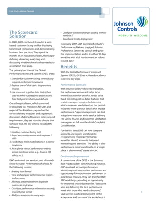 Case Study: Johnson Controls




The Scorecard                                      •	 Configure database changes quickly, without
Solution                                              need for IT
                                                   •	 Speed and time to deployment
In 2006, GWS concluded it needed a web-
                                                   In January 2007, GWS purchased Actuate’s
based, customer-facing tool for displaying
                                                   Performancesoft Views, engaged Actuate
benchmark comparisons and demonstrating
                                                   Professional Services to consult and guide
business best practices. They spent six
                                                   the implementation, and in less than 90 days
months in an evaluation process, thoroughly
                                                   went live with a full North American rollout
defining, dissecting, analyzing and
                                                   in April 2007.
discussing what benchmarks they needed to
accomplish their goals.
                                                   Benefits
The primary functions of the Global
                                                   With the Global Performance Scorecard
Performance Scorecard System (GPSS) are to:
                                                   System (GPSS), GWS has achieved excellence
1.	Standardize customer-facing, contractually-     in several key areas.
   required performance measures
2.	Replace one-off slide decks in operations       Performance Scorecard
   reviews                                         With intuitive green/yellow/red indicators,
3.	Use scorecard to gather data that is then       the performance scorecard helps focus
   used to define business best practices and      immediate attention on what needs to be
   hold best practice sharing workshops            fixed, providing drill-to-detail features that
                                                   enable managers to not only determine
Once the global team, which consisted
                                                   which measures need attention, but provide
of corporate Vice Presidents for GWS and
                                                   insight to more granular details that impact
regional Vice Presidents, agreed on the
                                                   performance. “Upper management can look
service delivery measures and a systematic
                                                   at top-level measures while service delivery,
discussion of defined business processes and
                                                   HR, safety, finance, and customer satisfaction
requirements, they set about to choose their
                                                   managers can drill into the details,” explains
software tool. The key criteria included the
                                                   David Mercier.
following:
                                                   For the first time, GWS can now compare
1.	Intuitive, customer-facing tool
                                                   accounts and regions worldwide to
2.	Rapid, easy configuration with beginner IT
                                                   recognize and reward performance,
   skills
                                                   as well as identify accounts that need
3.	Flexibility to make modifications in a narrow
                                                   mentoring and attention. “The ability is view
   timeframe
                                                   performance metrics worldwide, in a single
4.	At-a-glance view of performance metrics
                                                   place is phenomenal,” states Mercier.
   across functional areas (e.g., finance, HR,
   safety, etc.)                                   Continuous Improvement
GWS evaluated four vendors, and ultimately         A cornerstone of the GPSS is the Business
chose Actuate’s Performancesoft Views, for         Best Practices (BBP) benchmarking initiative.
the following reasons:                             GWS can track account performance,
                                                   identifying both best-in-class performers and
•	 Briefing book format
                                                   opportunity-for-improvement performers on
•	 View and compare performance of regions
                                                   a particular measure. They can then facilitate
   and accounts
                                                   BBP workshops, providing an opportunity
•	 Ability to present data from disparate
                                                   for improved knowledge transfer. “Executives
   systems in single view
                                                   who are delivering the best performance
•	 Distribute performance information securely,
                                                   meet with those who need to improve,”
   in an intuitive format                                                                           2
                                                   says Mercier. A critical component to the
•	 Ability to enter data in many ways
                                                   acceptance and success of the workshops is
 