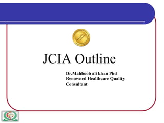 JCIA Outline
Dr.Mahboob ali khan Phd
Renowned Healthcare Quality
Consultant
 