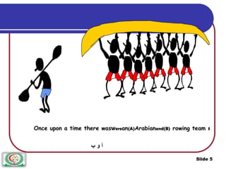 Once upon a time there wasWerean(A)Arabianand(B) rowing team s
‫ب‬ ‫و‬ ‫أ‬
Slide 5
 