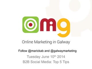 Tuesday June 10th 2014
B2B Social Media: Top 5 Tips
Follow @marickab and @galwaymarketing
 