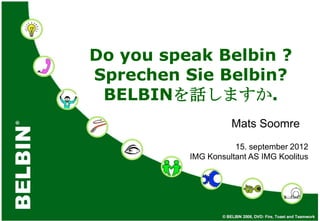 Do you speak Belbin ?
Sprechen Sie Belbin?
 BELBINを話しますか.
                    Mats Soomre
                     15. september 2012
          IMG Konsultant AS IMG Koolitus
 