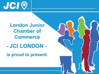 London Junior Chamber of Commerce -  JCI LONDON  -   is proud to present: 