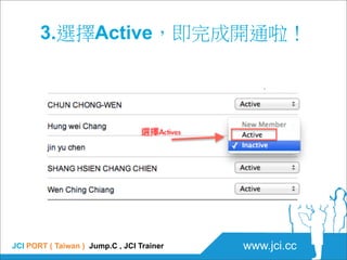 3.選擇Active，即完成開通啦！




JCI PORT ( Taiwan ) Jump.C , JCI Trainer   www.jci.cc
 