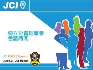 建立分會理事會
   會議時間


JCI PORT ( Taiwan )
Jump.C , JCI Trainer
 