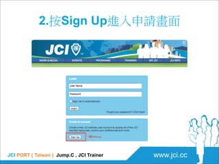 2.按Sign Up進入申請畫面




JCI PORT ( Taiwan ) Jump.C , JCI Trainer   www.jci.cc
 
