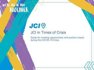 JCI in Times of Crisis
Guide for creating opportunities and positive impact
during the COVID-19 Crisis
 
