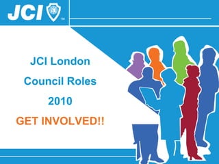 JCI London Council Roles 2010 GET INVOLVED!! 