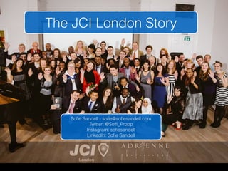 The JCI London Story
Soﬁe Sandell - soﬁe@soﬁesandell.com
Twitter: @Sofﬁ_Propp
Instagram: soﬁesandell
LinkedIn: Soﬁe Sandell
 