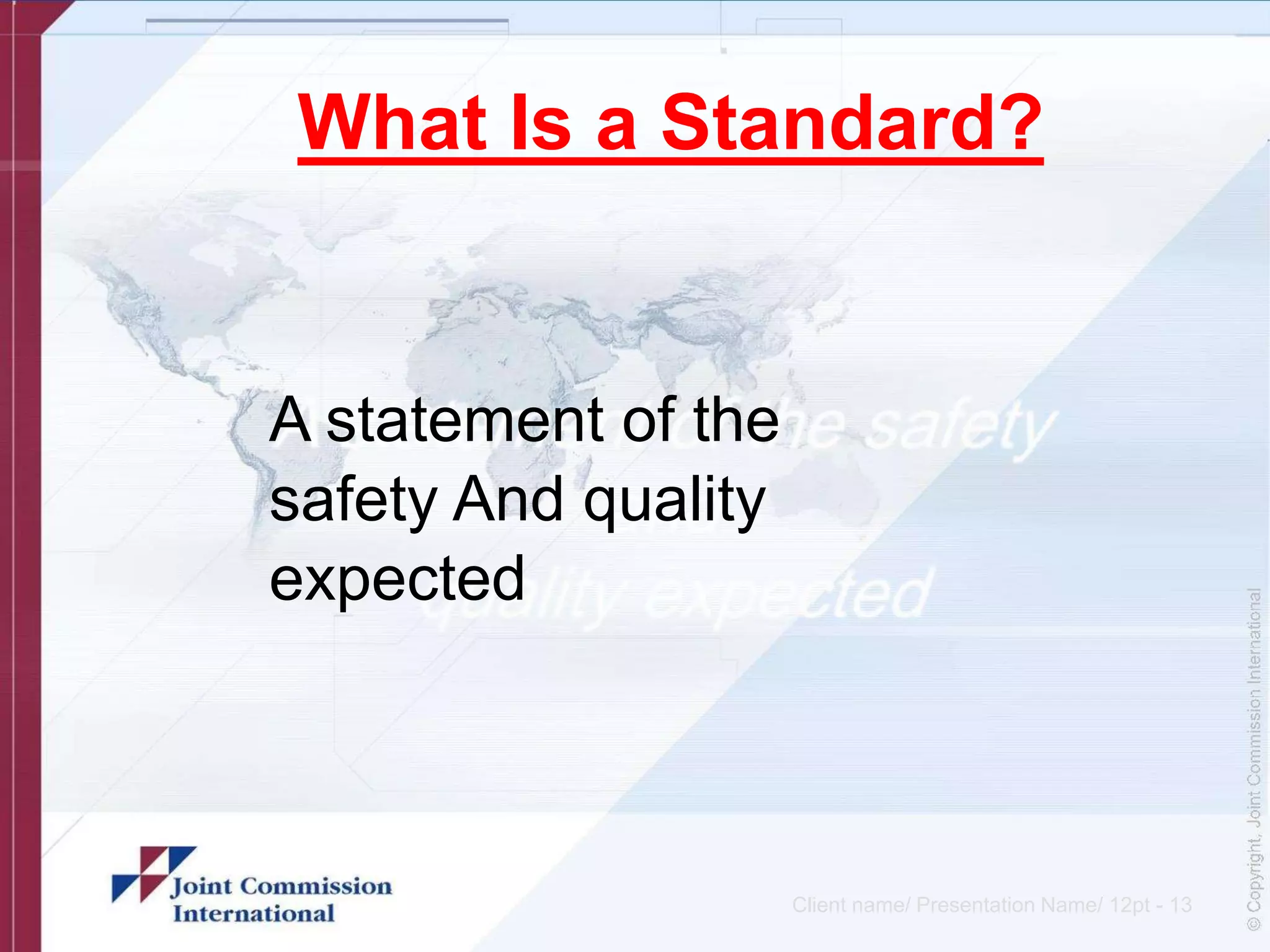 What Is a Standard?
A statement of the
safety And quality
expected
Client name/ Presentation Name/ 12pt - 13