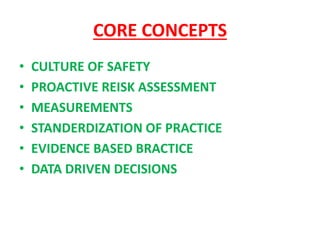 CORE CONCEPTS
• CULTURE OF SAFETY
• PROACTIVE REISK ASSESSMENT
• MEASUREMENTS
• STANDERDIZATION OF PRACTICE
• EVIDENCE BASED BRACTICE
• DATA DRIVEN DECISIONS
 