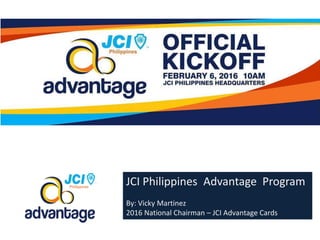 JCI Philippines Advantage Program
By: Vicky Martinez
2016 National Chairman – JCI Advantage Cards
 