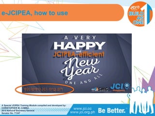 PHILIPPINES
A Special JCIPEA Training Module compiled and developed by:
CHRISTOPHER M. CAMBA
2015 National Secretary General
Senator No. 71347
e-JCIPEA, how to use
 