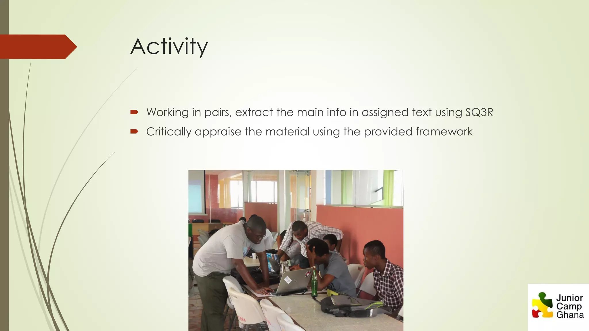 Activity
 Working in pairs, extract the main info in assigned text using SQ3R
 Critically appraise the material using the provided framework
 