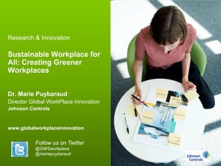Copyright Johnson Controls 2013 – no reproduction allowed
Convergence Paris 2013
Research & Innovation
Sustainable Workplace for
All: Creating Greener
Workplaces
Dr. Marie Puybaraud
Director Global WorkPlace Innovation
Johnson Controls
www.globalworkplaceinnovation
Follow us on Twitter
@GWSworkplace
@mariepuybaraud
 