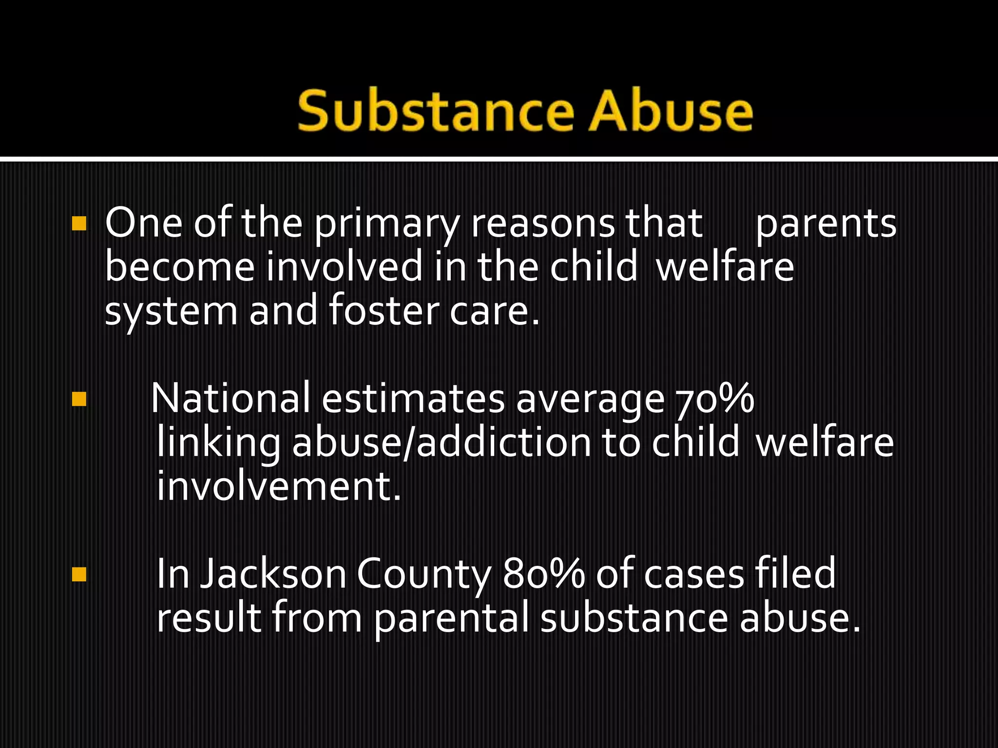     Substance Abuse  One of the primary reasons that 	parents become involved in the child 	welfare system and foster care.  