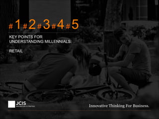 Innovative Thinking For Business.
# 1# 2# 3# 4# 5
KEY POINTS FOR
UNDERSTANDING MILLENNIALS:
RETAIL
 
