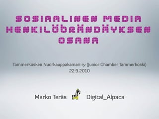SOSIAALINEN MEDIA
HENKILÖBRÄNDÄYKSEN
       OSANA

Tammerkosken Nuorkauppakamari ry (Junior Chamber Tammerkoski)
                        22.9.2010




          Marko Teräs            Digital_Alpaca
 