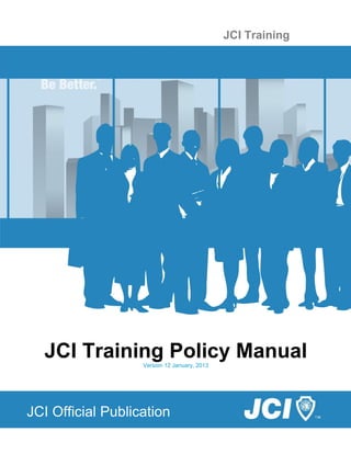 JCI Training




  JCI Training Policy Manual
                   Version 12 January, 2013




JCI Official Publication
                                                             i
 