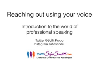 Reaching out using your voice
!
Introduction to the world of  
professional speaking
Twitter @Sofﬁ_Propp
Instagram soﬁesandell
 
