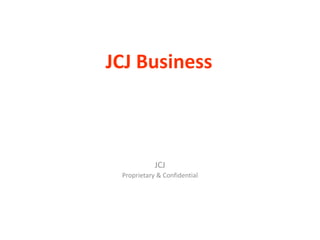JCJ Business
JCJ
Proprietary & Confidential
 