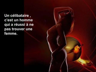 Un célibataire , c’est un homme qui a réussi à ne pas trouver une femme. 