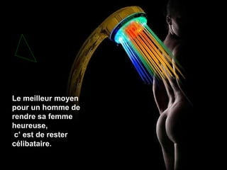 Le meilleur moyen pour un homme de rendre sa femme heureuse,  c’ est de rester célibataire. 