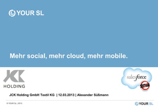 Mehr social, mehr cloud, mehr mobile.




  JCK Holding GmbH Textil KG | 12.03.2013 | Alexander Süßmann

© YOUR SL | 2013
 