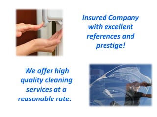 Insured Company
with excellent
references and
prestige!
We offer high
quality cleaning
services at a
reasonable rate.

 