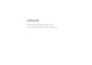 reliable
I am someone you can depend on
to successfully produce a desired result.
 