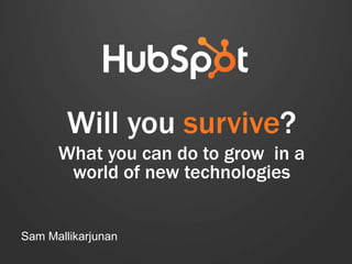 Will you survive?
What you can do to grow in a
world of new technologies
Sam Mallikarjunan
 