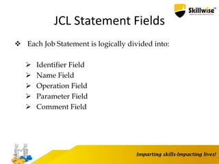 JCL Statement Fields
 Each Job Statement is logically divided into:
 Identifier Field
 Name Field
 Operation Field
 Parameter Field
 Comment Field
10
 