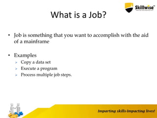 What is a Job?
• Job is something that you want to accomplish with the aid
of a mainframe
• Examples
 Copy a data set
 Execute a program
 Process multiple job steps.
5
 