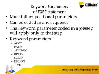 Keyword Parameters
of EXEC statement
• Must follow positional parameters.
• Can be coded in any sequence
• The keyword parameter coded in a jobstep
will apply only to that step
• Keyword parameters
– ACCT
– PARM
– ADDRSPC
– DPRTY
– COND
– REGION
– TIME
52
 