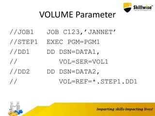 VOLUME Parameter
//JOB1 JOB C123,’JANNET’
//STEP1 EXEC PGM=PGM1
//DD1 DD DSN=DATA1,
// VOL=SER=VOL1
//DD2 DD DSN=DATA2,
// VOL=REF=*.STEP1.DD1
87
 