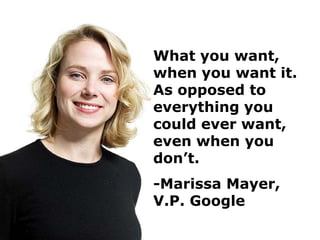 What you want,
when you want it.
As opposed to
everything you
could ever want,
even when you
don’t.
-Marissa Mayer,
V.P. Google
 