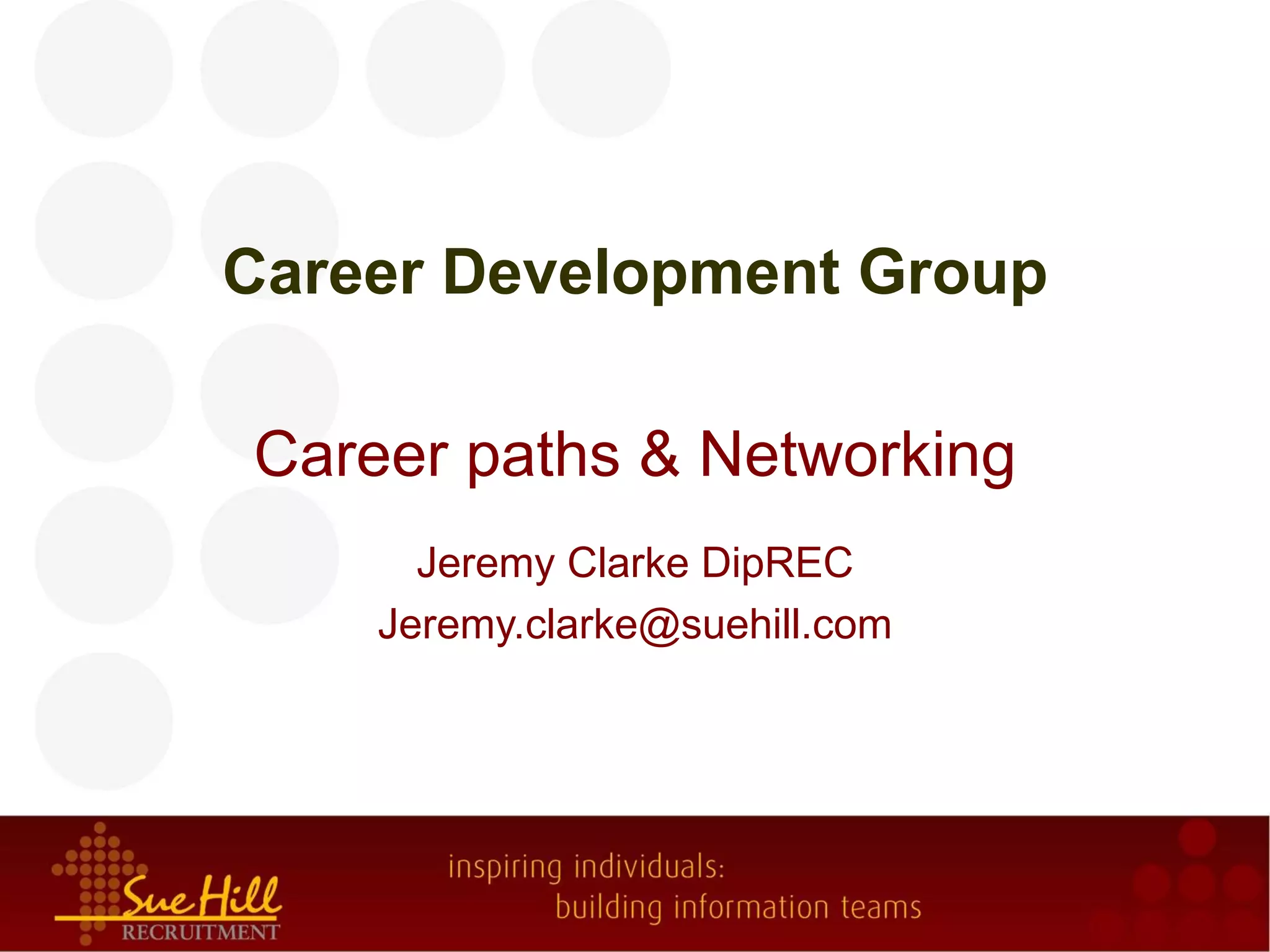 Career Development Group

Career paths & Networking
      Jeremy Clarke DipREC
    Jeremy.clarke@suehill.com
 
