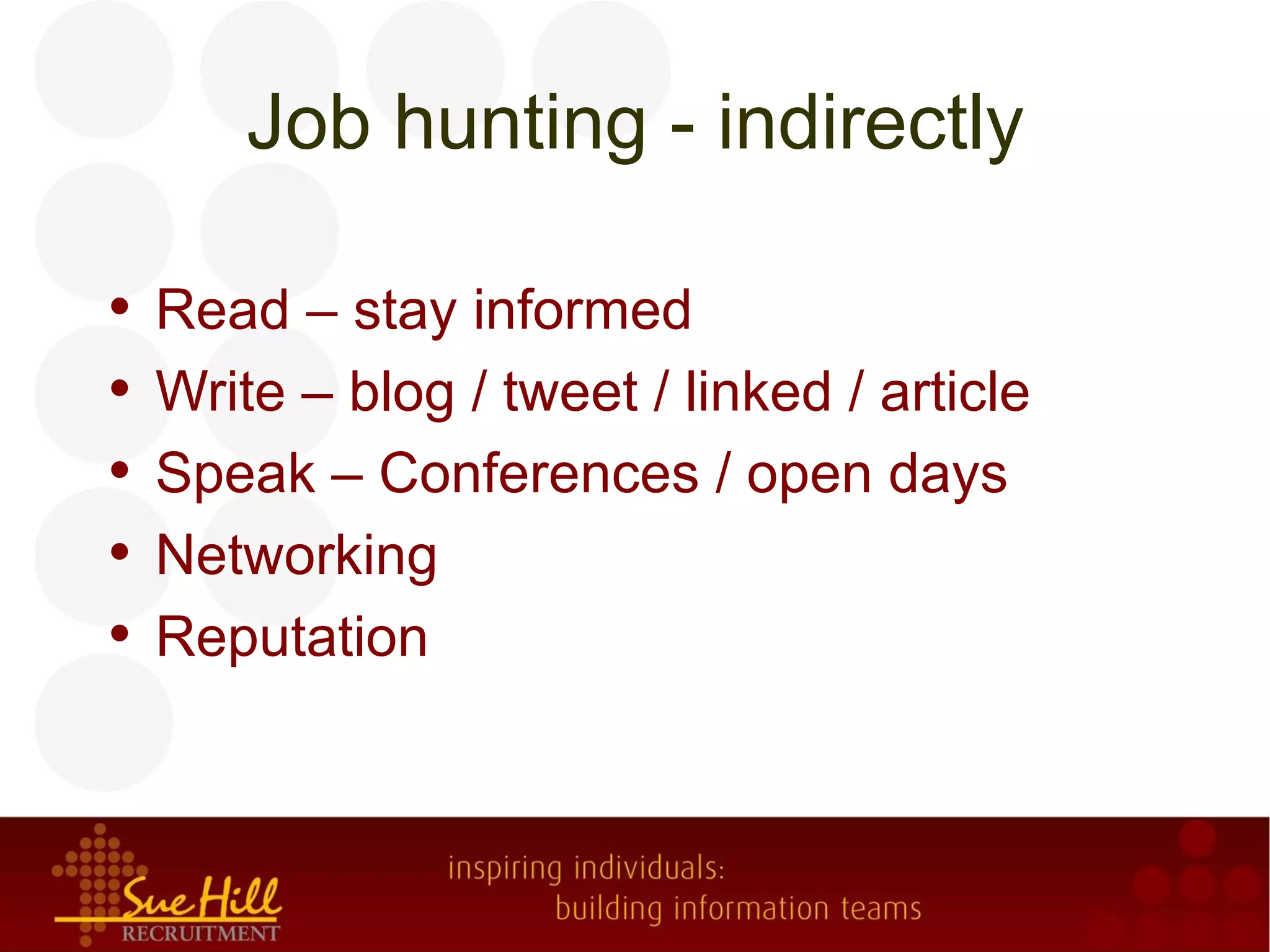 Job hunting - indirectly

•   Read – stay informed
•   Write – blog / tweet / linked / article
•   Speak – Conferences / open days
•   Networking
•   Reputation
 