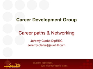 Career Development Group

Career paths & Networking
      Jeremy Clarke DipREC
    Jeremy.clarke@suehill.com
 