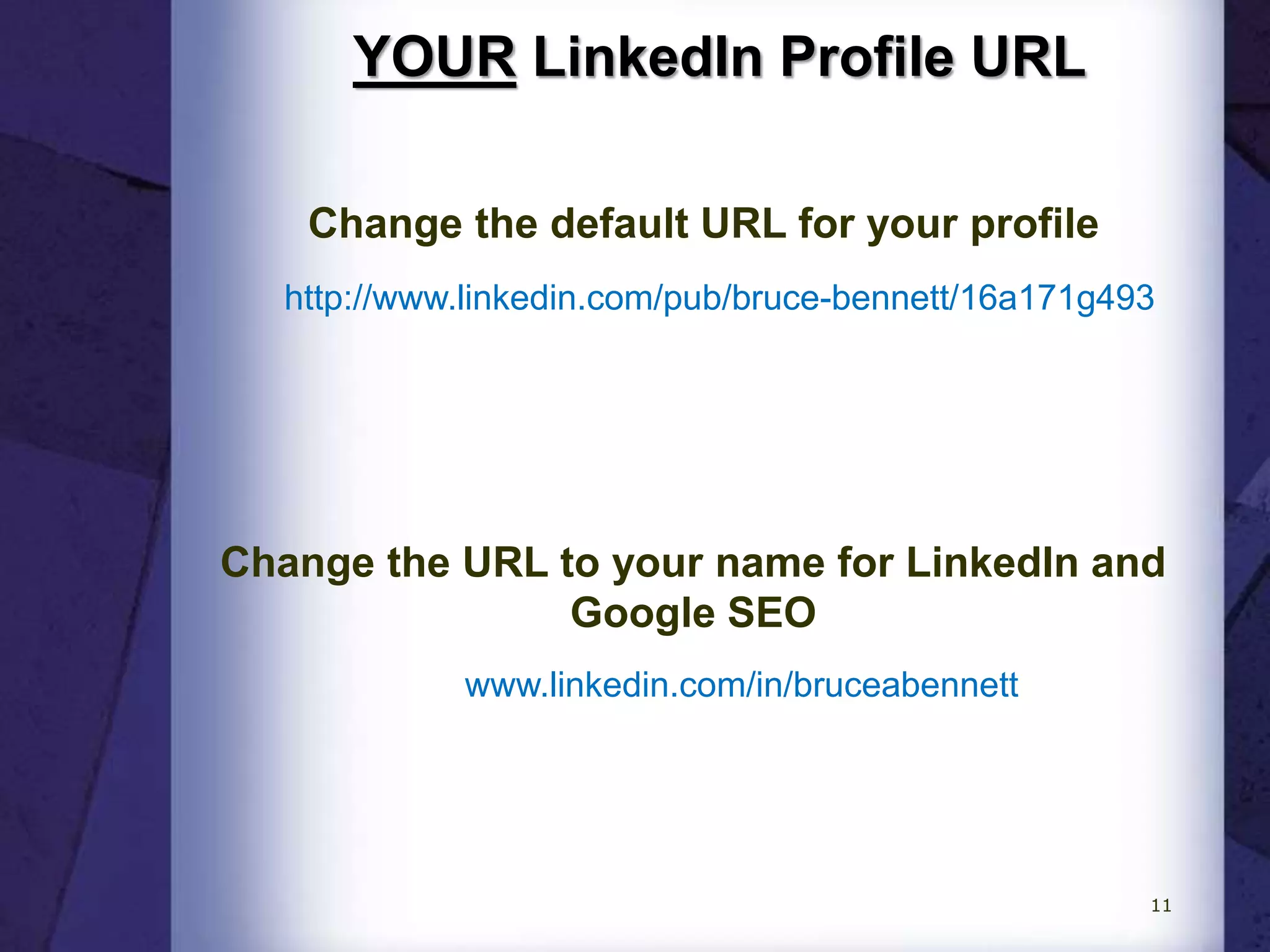 YOUR LinkedIn Profile URL
www.linkedin.com/in/bruceabennett
Change the default URL for your profile
http://www.linkedin.com/pub/bruce-bennett/16a171g493
Change the URL to your name for LinkedIn and
Google SEO
11
 