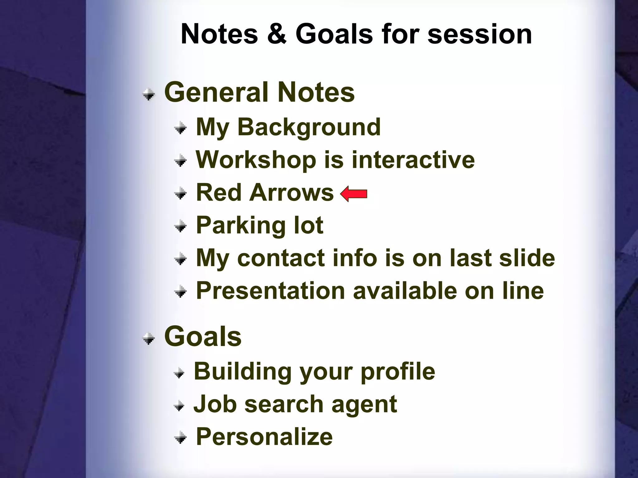 Notes & Goals for session
General Notes
My Background
Workshop is interactive
Red Arrows
Parking lot
My contact info is on last slide
Presentation available on line
Goals
Building your profile
Job search agent
Personalize
 