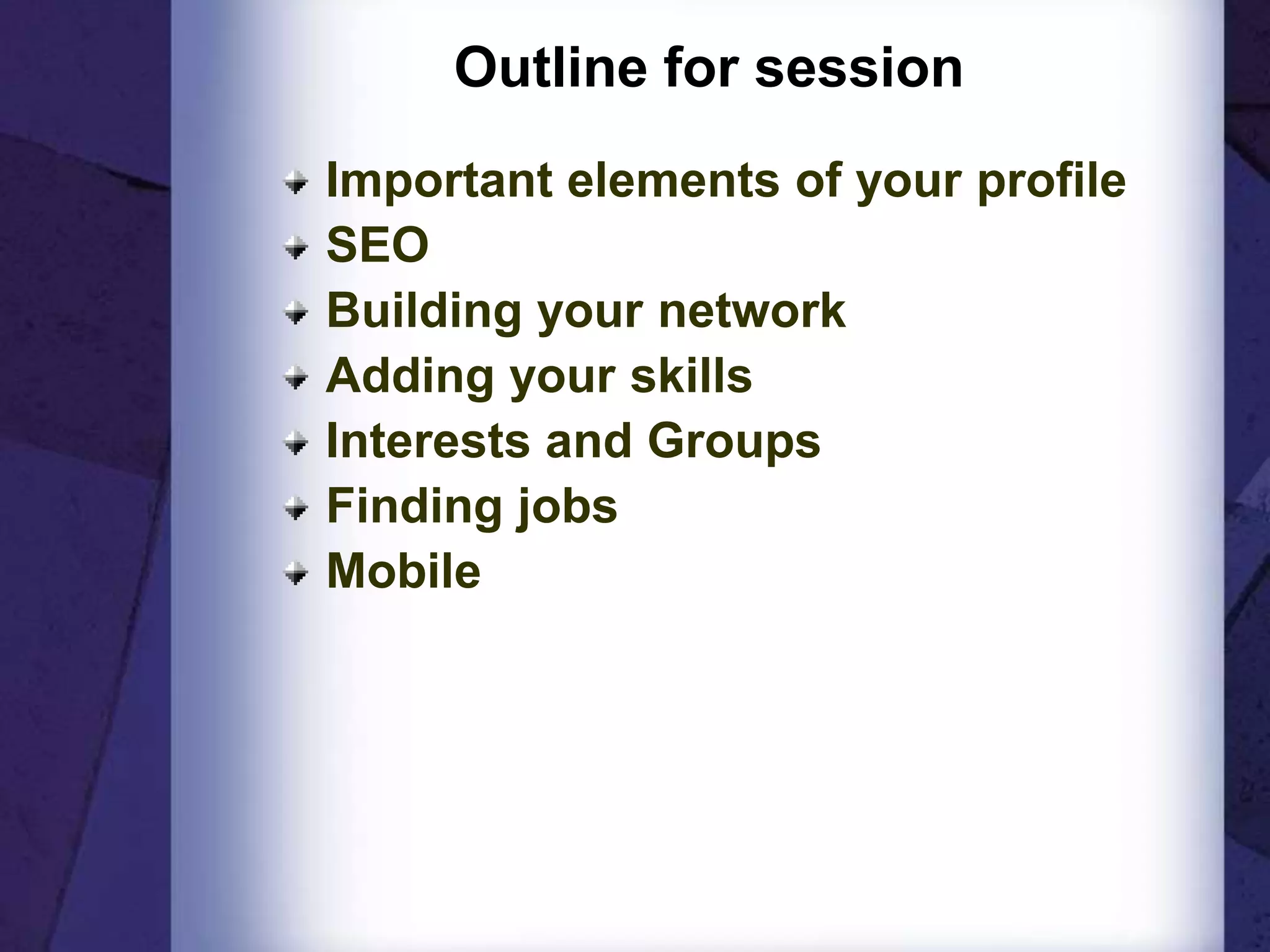 Outline for session
Important elements of your profile
SEO
Building your network
Adding your skills
Interests and Groups
Finding jobs
Mobile
 