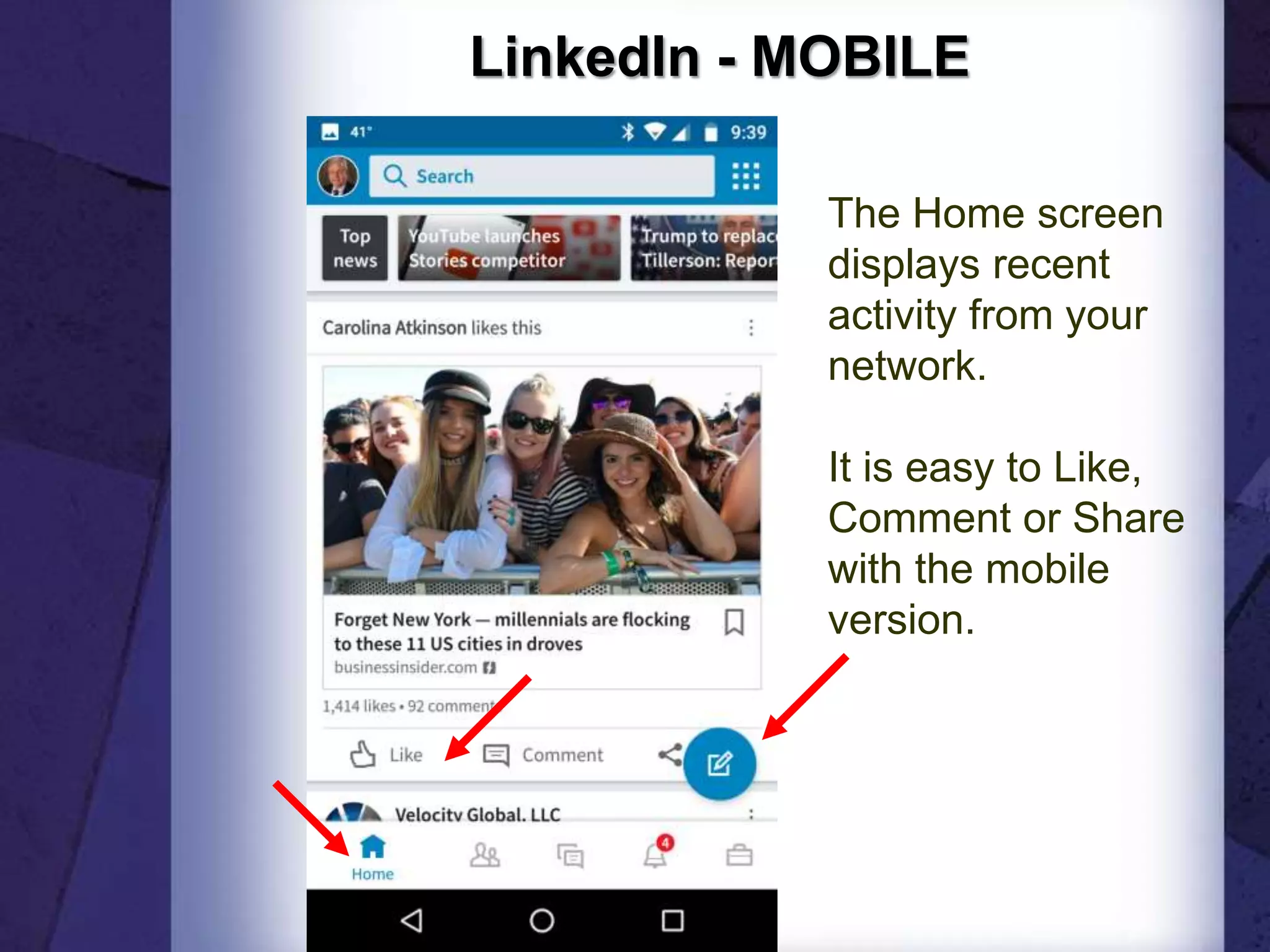 LinkedIn - MOBILE
The Home screen
displays recent
activity from your
network.
It is easy to Like,
Comment or Share
with the mobile
version.
 