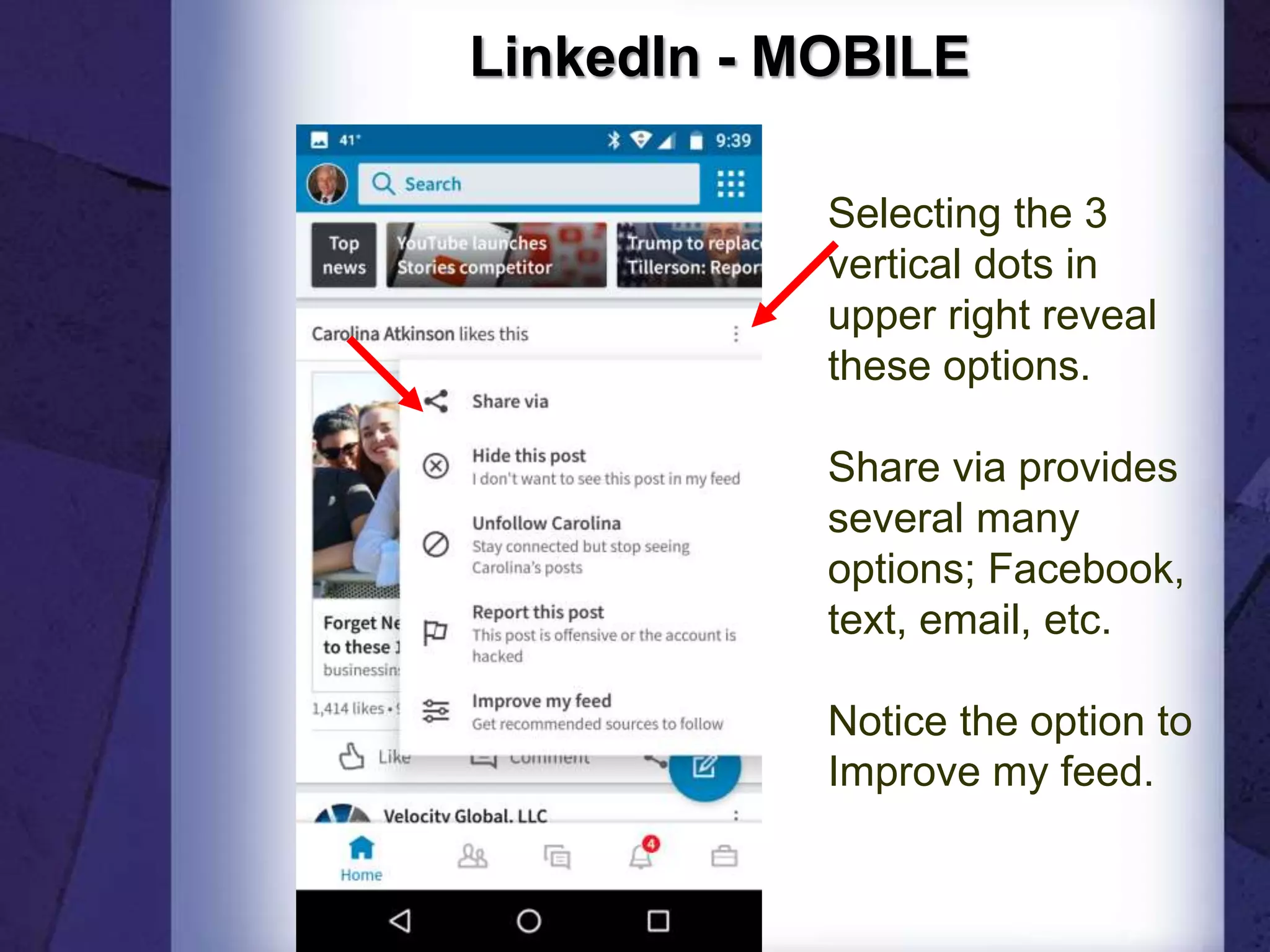 LinkedIn - MOBILE
Selecting the 3
vertical dots in
upper right reveal
these options.
Share via provides
several many
options; Facebook,
text, email, etc.
Notice the option to
Improve my feed.
 