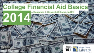 CollegeFinancial Aid Basics
2018-2019
Benjamin J. Howard-Williams, MAEd
Coordinated by Marty Johannes, MLS
Sept. 20 2017 @ Central Resource JCL
Photo by Trollness, used under a Creative Commons
Attribution-Share Alike 4.0 Internaional License
 