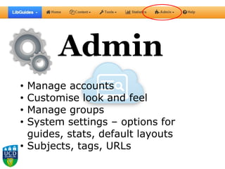 Admin
• Manage accounts
• Customise look and feel
• Manage groups
• System settings – options for
guides, stats, default layouts
• Subjects, tags, URLs
 