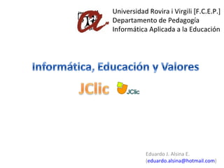 Universidad Rovira i Virgili [F.C.E.P.] Departamento de Pedagogía Informática Aplicada a la Educación Eduardo J. Alsina E. ( [email_address] ) 