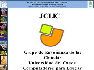 JCLIC Grupo de Enseñanza de las Ciencias Universidad del Cauca  Computadores para Educar   