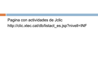 Pagina con actividades de Jclic
http://clic.xtec.cat/db/listact_es.jsp?nivell=INF
 