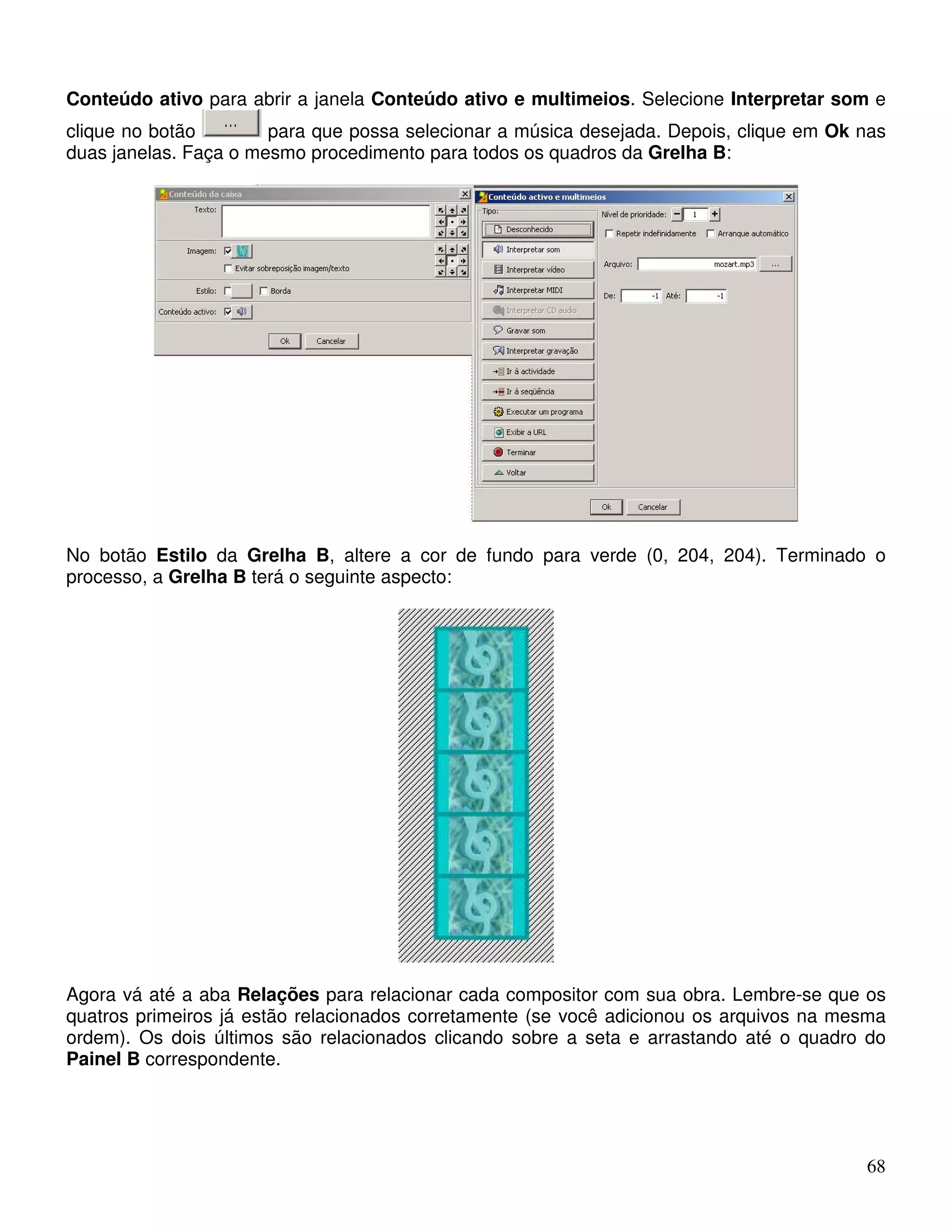 Conteúdo ativo para abrir a janela Conteúdo ativo e multimeios. Selecione Interpretar som e 
clique no botão para que possa selecionar a música desejada. Depois, clique em Ok nas 
duas janelas. Faça o mesmo procedimento para todos os quadros da Grelha B: 
No botão Estilo da Grelha B, altere a cor de fundo para verde (0, 204, 204). Terminado o 
processo, a Grelha B terá o seguinte aspecto: 
Agora vá até a aba Relações para relacionar cada compositor com sua obra. Lembre-se que os 
quatros primeiros já estão relacionados corretamente (se você adicionou os arquivos na mesma 
ordem). Os dois últimos são relacionados clicando sobre a seta e arrastando até o quadro do 
Painel B correspondente. 
68 
 